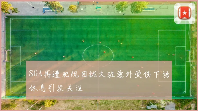 SGA再遭犯规困扰文班意外受伤下场休息引发关注