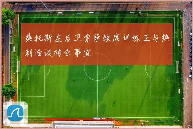 桑托斯左后卫索萨缺席训练正与热刺洽谈转会事宜