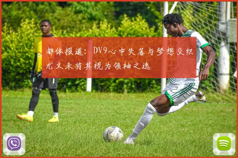 都体报道：DV9心中失落与梦想交织尤文未将其视为领袖之选