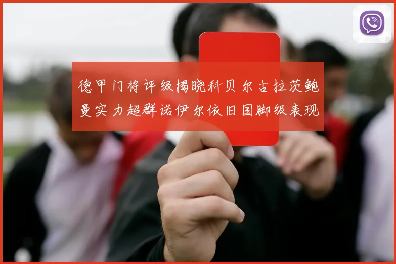 德甲门将评级揭晓科贝尔古拉茨鲍曼实力超群诺伊尔依旧国脚级表现引关注