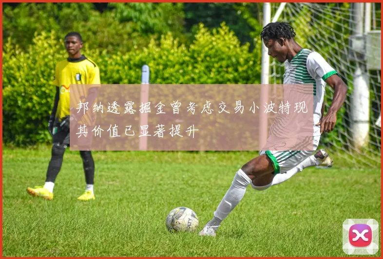 邦纳透露掘金曾考虑交易小波特现其价值已显著提升