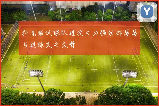 科克感叹球队进攻火力强劲却屡屡与进球失之交臂