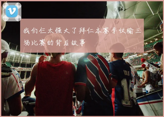 我们仨太强大了拜仁本赛季仅输三场比赛的背后故事