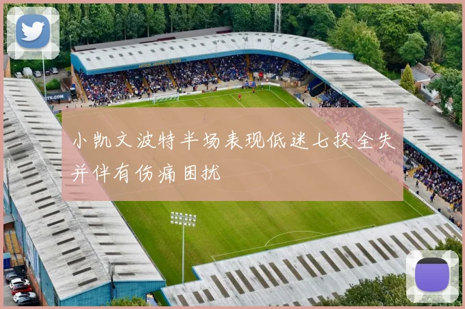 小凯文波特半场表现低迷七投全失并伴有伤痛困扰
