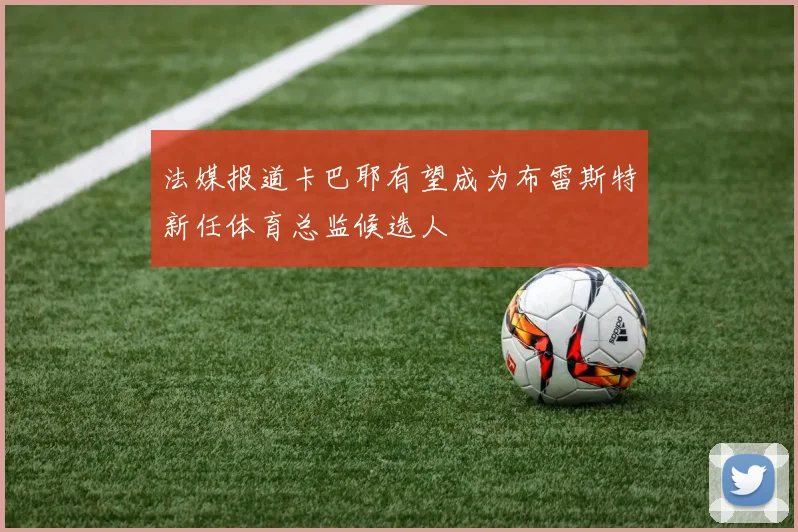 法媒报道卡巴耶有望成为布雷斯特新任体育总监候选人