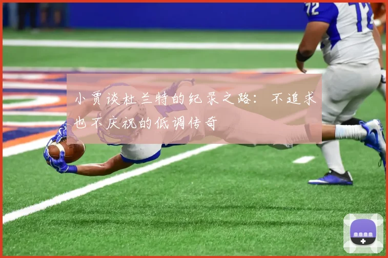 小贾谈杜兰特的纪录之路：不追求也不庆祝的低调传奇