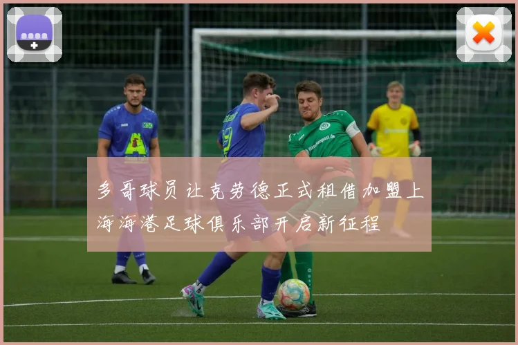 多哥球员让克劳德正式租借加盟上海海港足球俱乐部开启新征程