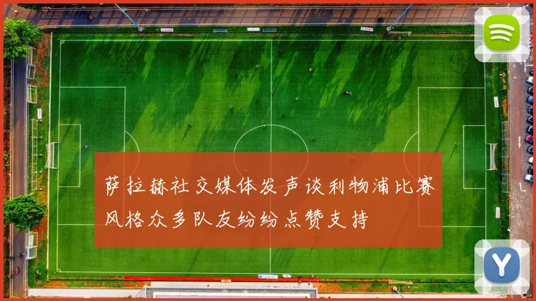 萨拉赫社交媒体发声谈利物浦比赛风格众多队友纷纷点赞支持