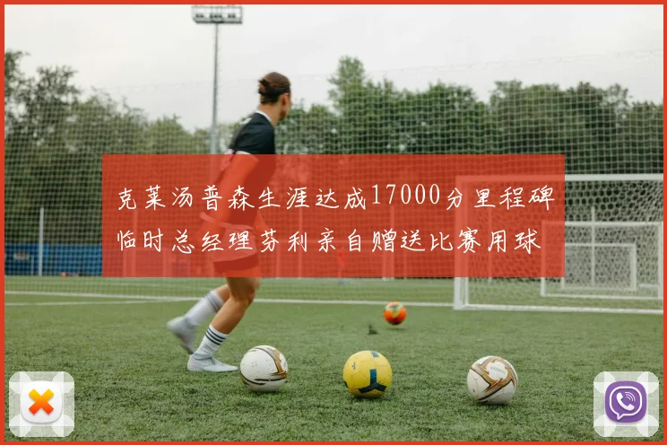克莱汤普森生涯达成17000分里程碑临时总经理芬利亲自赠送比赛用球