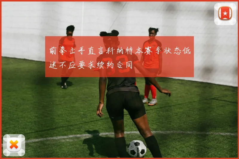 前拳击手直言科纳特本赛季状态低迷不应要求续约合同