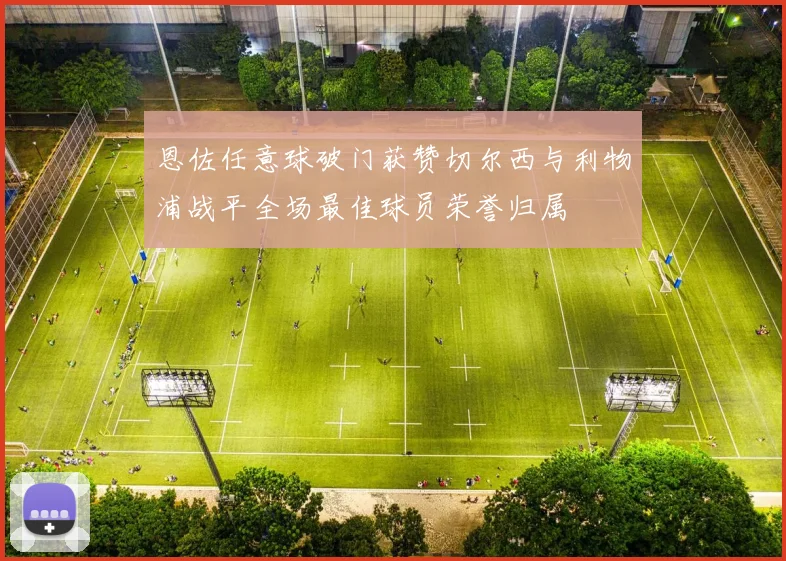 恩佐任意球破门获赞切尔西与利物浦战平全场最佳球员荣誉归属